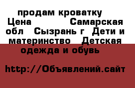 продам кроватку  › Цена ­ 1 800 - Самарская обл., Сызрань г. Дети и материнство » Детская одежда и обувь   
